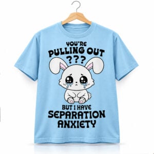 You're Pulling Out But I Have Separation Anxiety Shirt 1