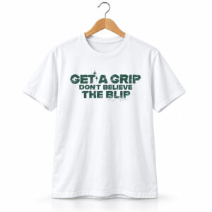 Get A Grip Don't Believe The Blip Shirt 1