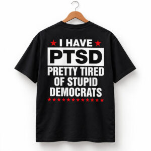 I Have PTSD Pretty Tired Of Stupid Democrats Shirt 1