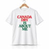Canada Dry Is About Me Shirt 1