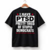 I Have PTSD Pretty Tired Of Stupid Democrats Shirt 1