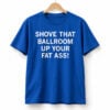 Shove That Ballroom Up Your Fat Ass Shirt 1
