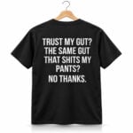 Trust My Gut The Same Gut That Shits My Pants No Thanks Shirt