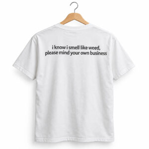 I Know I Smell Like Weed Please Mind Your Own Business Shirt 1