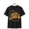 You're Starting To Illinois Me Shirt 1