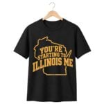 You're Starting To Illinois Me Shirt